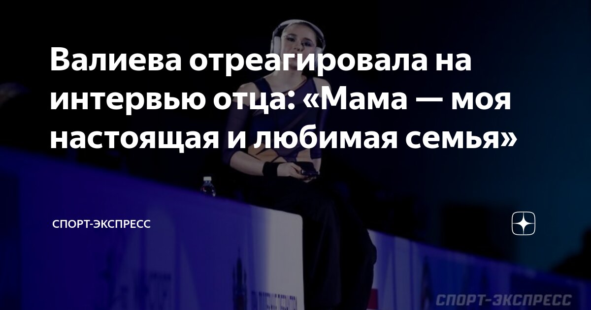 Валиева отреагировала на интервью отца: «Мама — моя настоящая и любимая ...