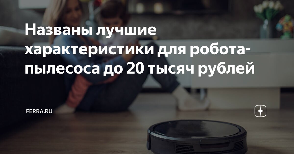 Названы лучшие характеристики для робота-пылесоса до 20 тысяч рублей ...