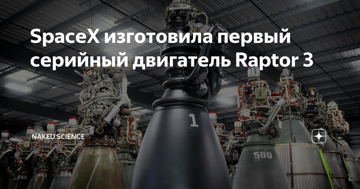 SpaceX изготовила первый серийный двигатель Raptor 3 | Naked Science | Дзен
