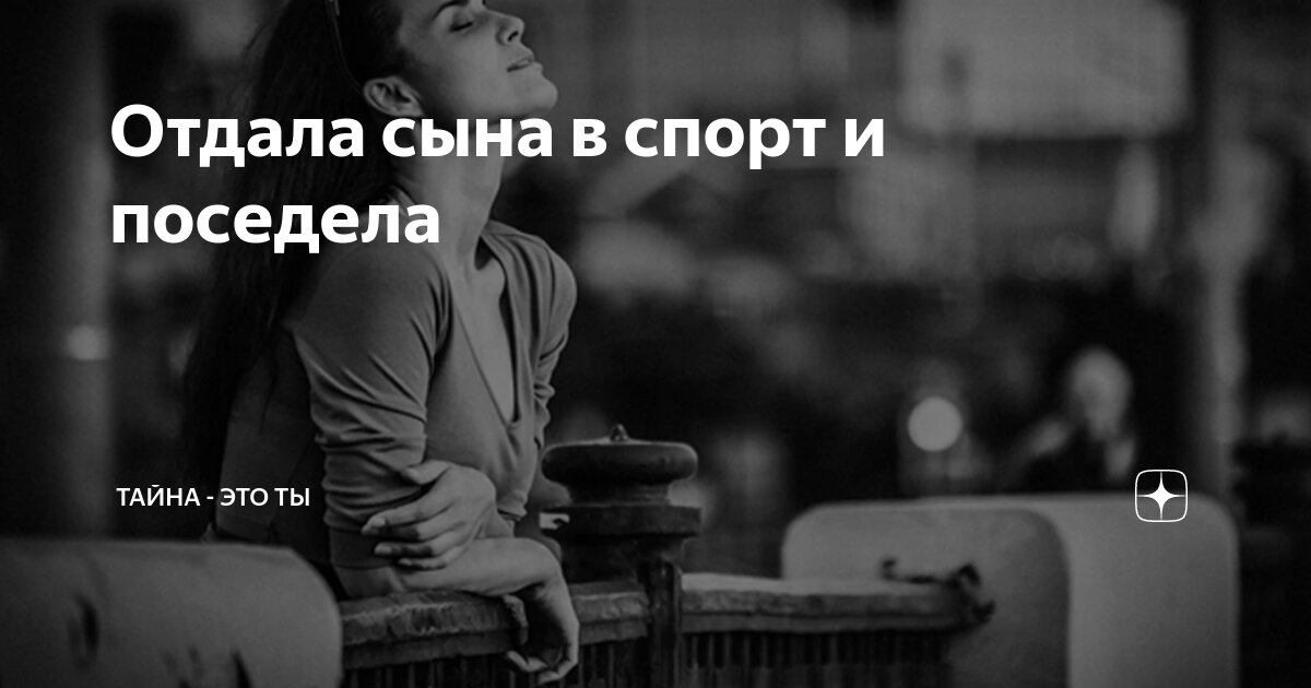 Отдала сына в спорт и поседела | Тайна - это ты | Дзен