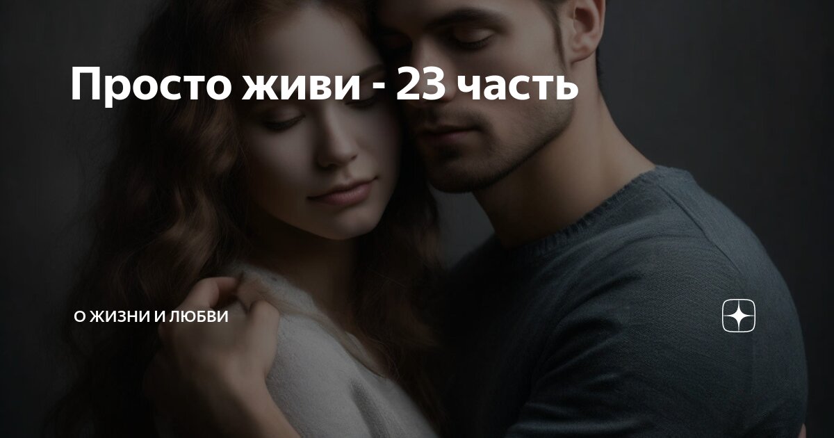 Просто живи - 23 часть | О жизни и любви | Дзен