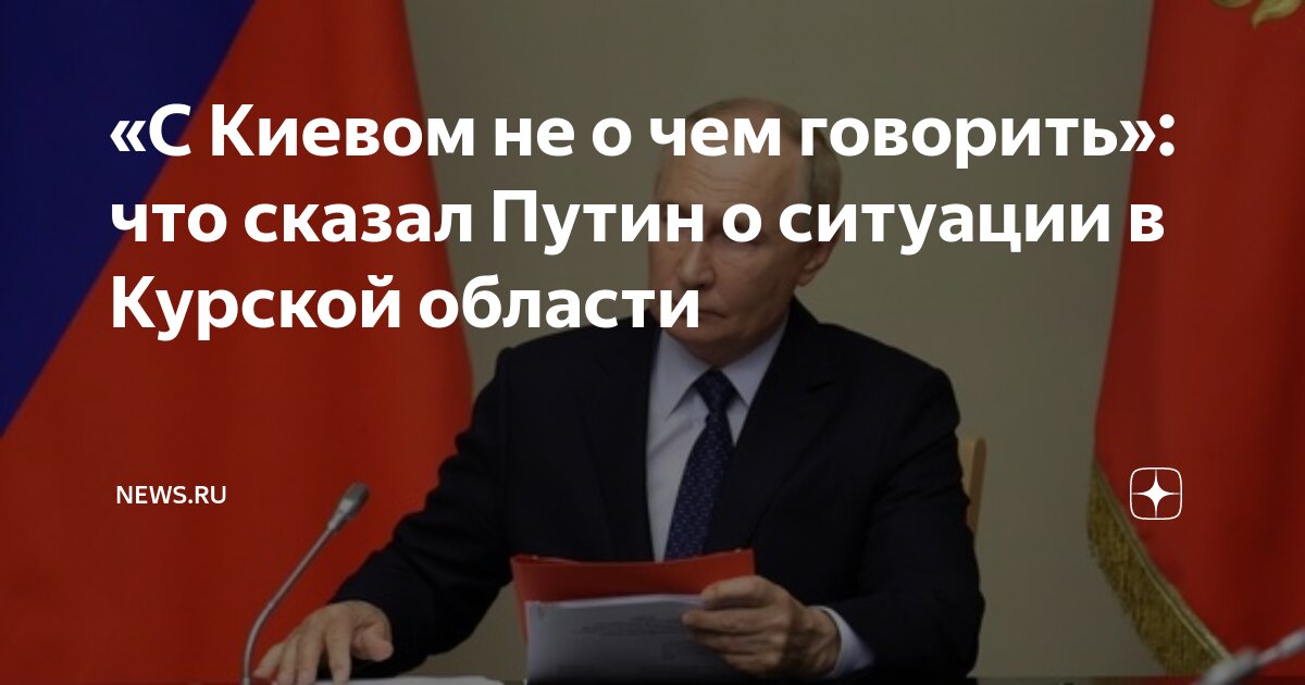 «С Киевом не о чем говорить»: что сказал Путин о ситуации в Курской ...