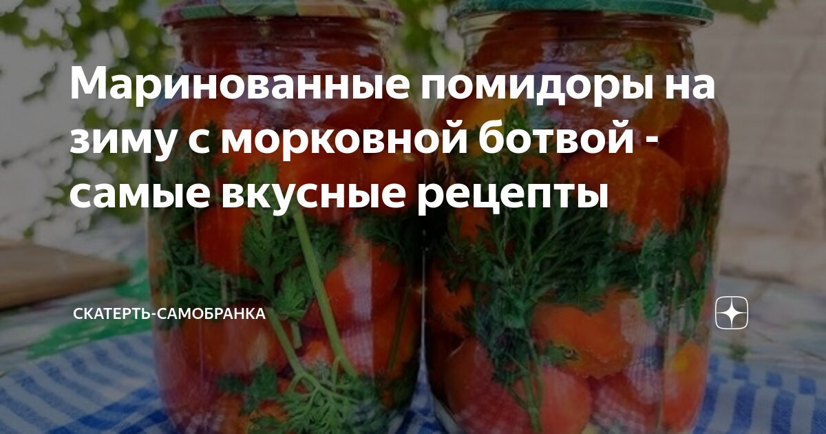 Помидоры с морковной ботвой на зиму - 8 самых вкусных рецептов с пошаговыми фото