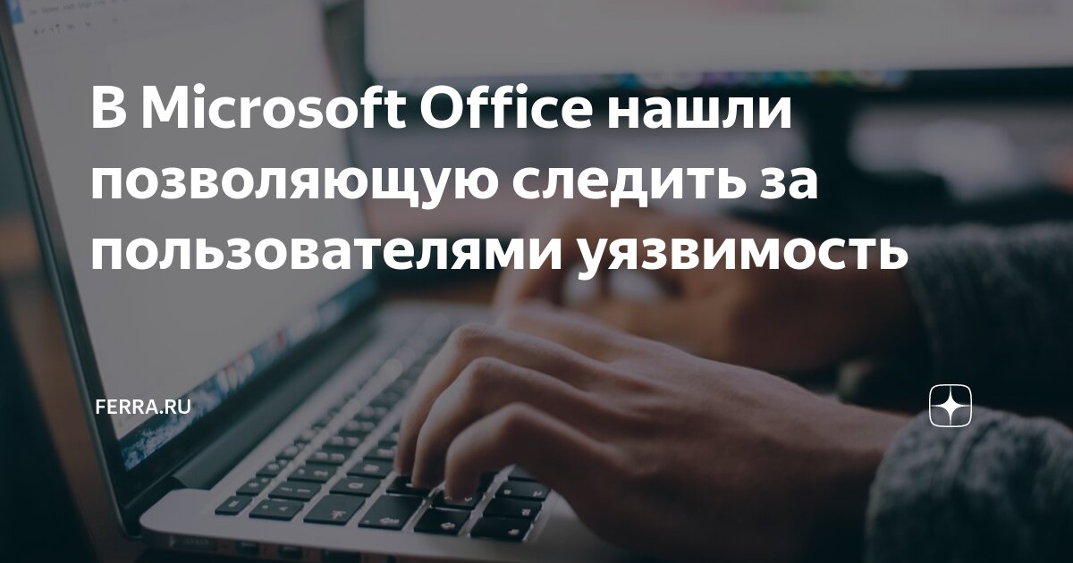 В Microsoft Office нашли позволяющую следить за пользователями ...