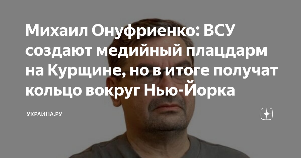 Михаил Онуфриенко: ВСУ создают медийный плацдарм на Курщине, но в итоге ...