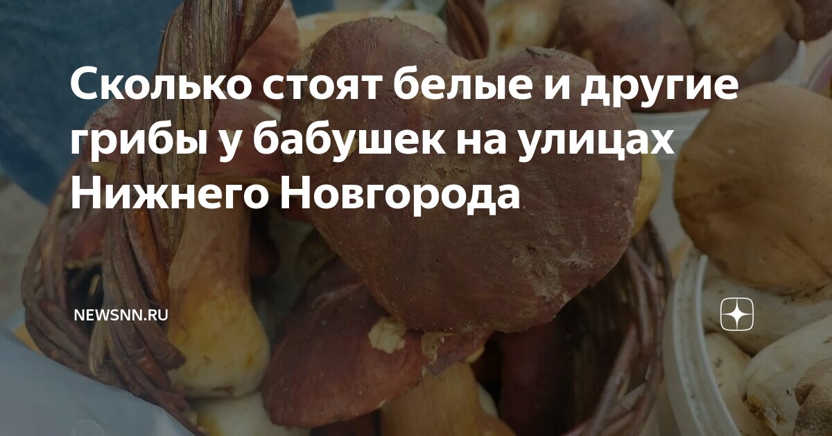Сколько стоят белые и другие грибы у бабушек на улицах Нижнего ...