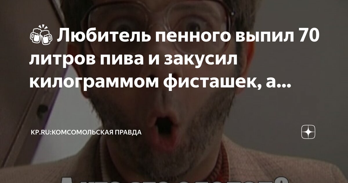 🍻 Любитель пенного выпил 70 литров пива и закусил килограммом фисташек ...