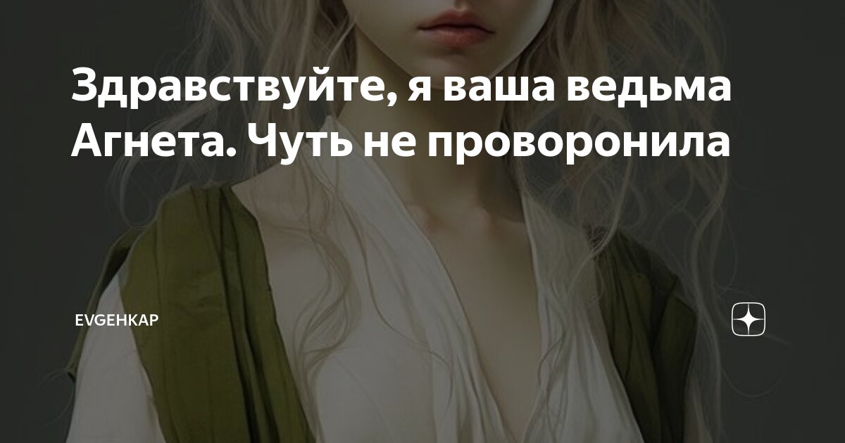 Здравствуйте, я ваша ведьма Агнета. Чуть не проворонила | Evgehkap | Дзен