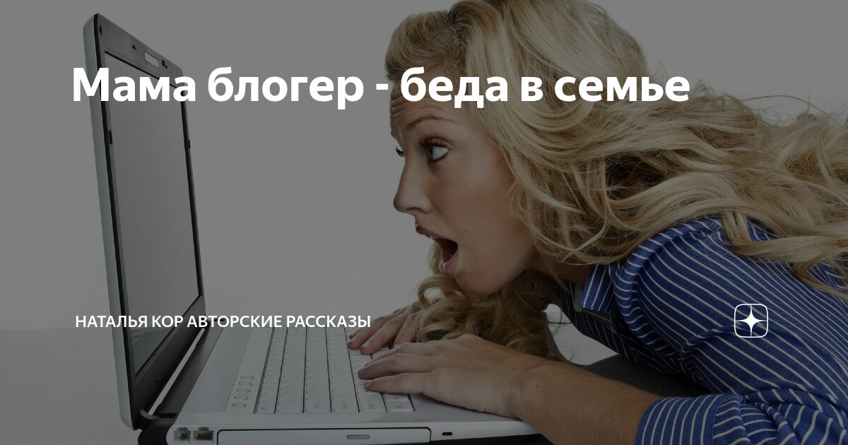 Мама блогер - беда в семье | Наталья Кор авторские рассказы | Дзен