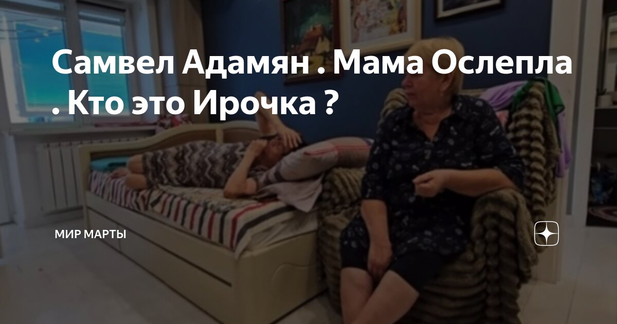 Самвел Адамян . Мама Ослепла . Кто это Ирочка ? | Мир Марты | Дзен