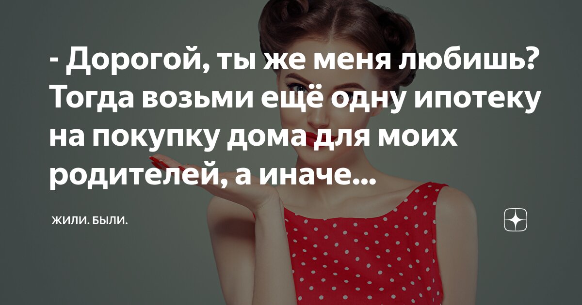 - Дорогой, ты же меня любишь? Тогда возьми ещё одну ипотеку на покупку ...