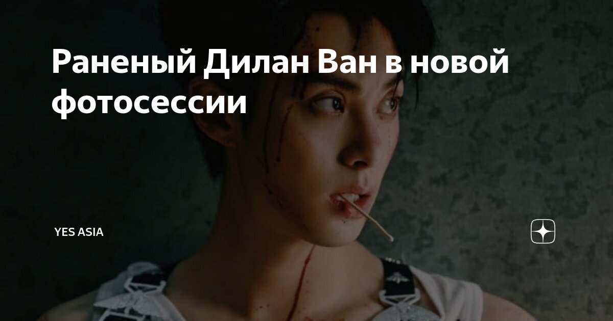 Раненый Дилан Ван в новой фотосессии | Yes Asia | Дзен