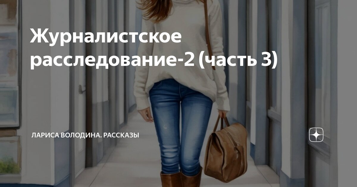Журналистское расследование-2 (часть 3) | Лариса Володина. Рассказы | Дзен