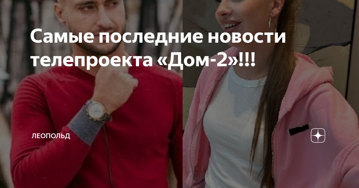 Самые последние новости телепроекта «Дом-2»!!! | Леопольд | Дзен