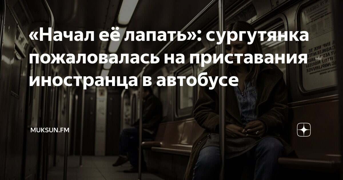 «Начал её лапать»: сургутянка пожаловалась на приставания иностранца в автобусе | ezone-perm.ru | Дзен