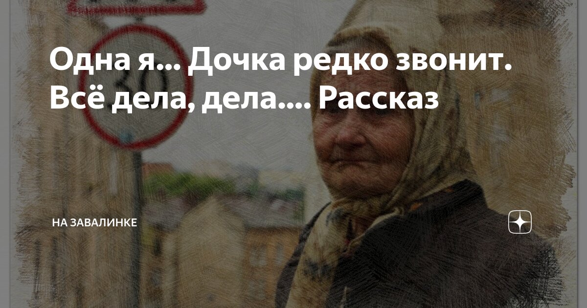 Одна я… Дочка редко звонит. Всё дела, дела…. Рассказ | На завалинке | Дзен