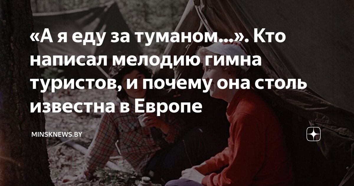 «А я еду за туманом…». Кто написал мелодию гимна туристов, и почему она ...