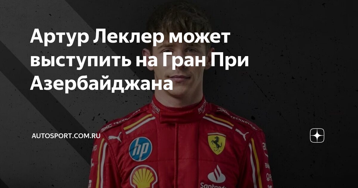 Артур Леклер может выступить на Гран При Азербайджана | Autosport.com ...