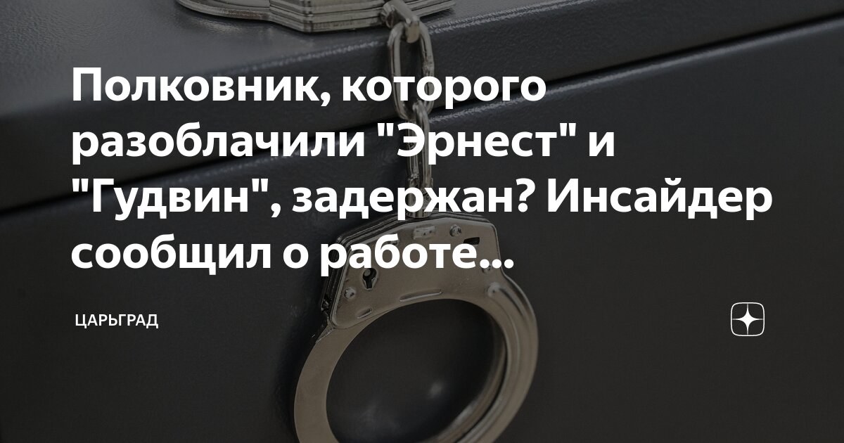 Полковник, которого разоблачили "Эрнест" и "Гудвин", задержан? Инсайдер ...