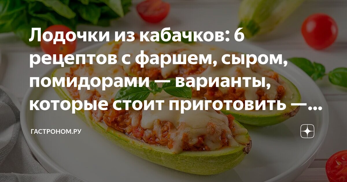 Лодочки из кабачков: 6 рецептов с фаршем, сыром, помидорами — варианты, которые стоит приготовить