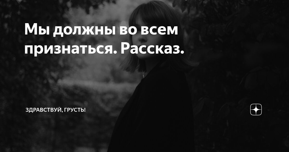 Мы должны во всем признаться. Рассказ. | Здравствуй, грусть! | Дзен