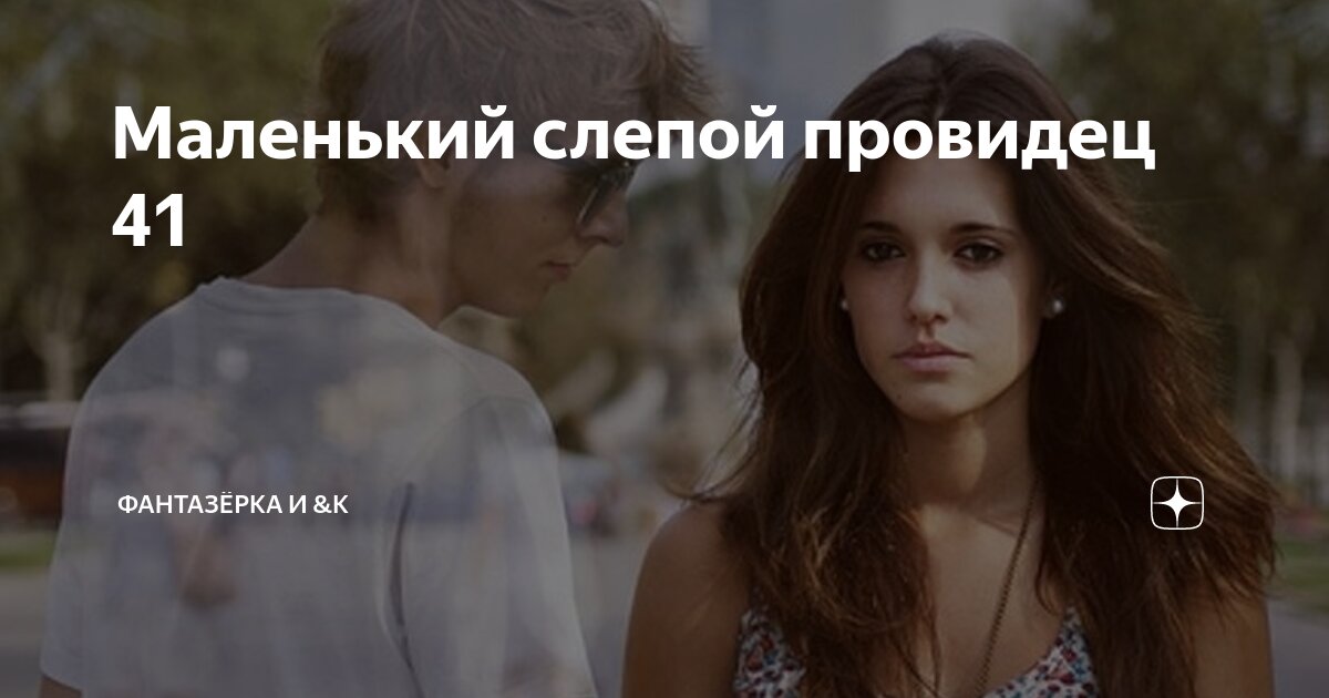 Маленький слепой провидец 41 | ФАНТАЗЁРКА И &К | Дзен