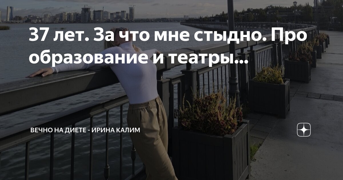 37 лет. За что мне стыдно. Про образование и театры... | Вечно на диете ...
