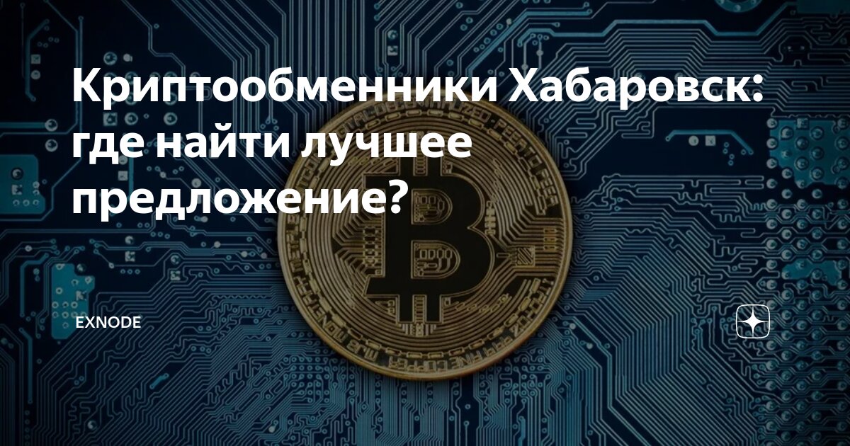 Криптообменники Хабаровск: где найти лучшее предложение? | EXNODE | Дзен