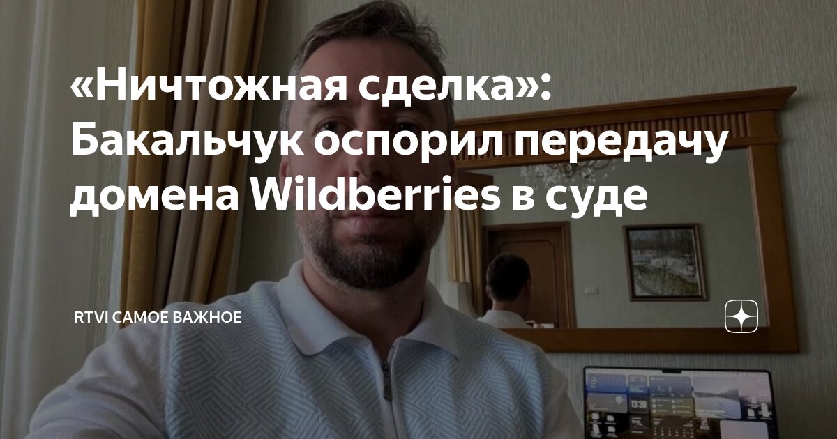 «Ничтожная сделка»: Бакальчук оспорил передачу домена Wildberries в ...