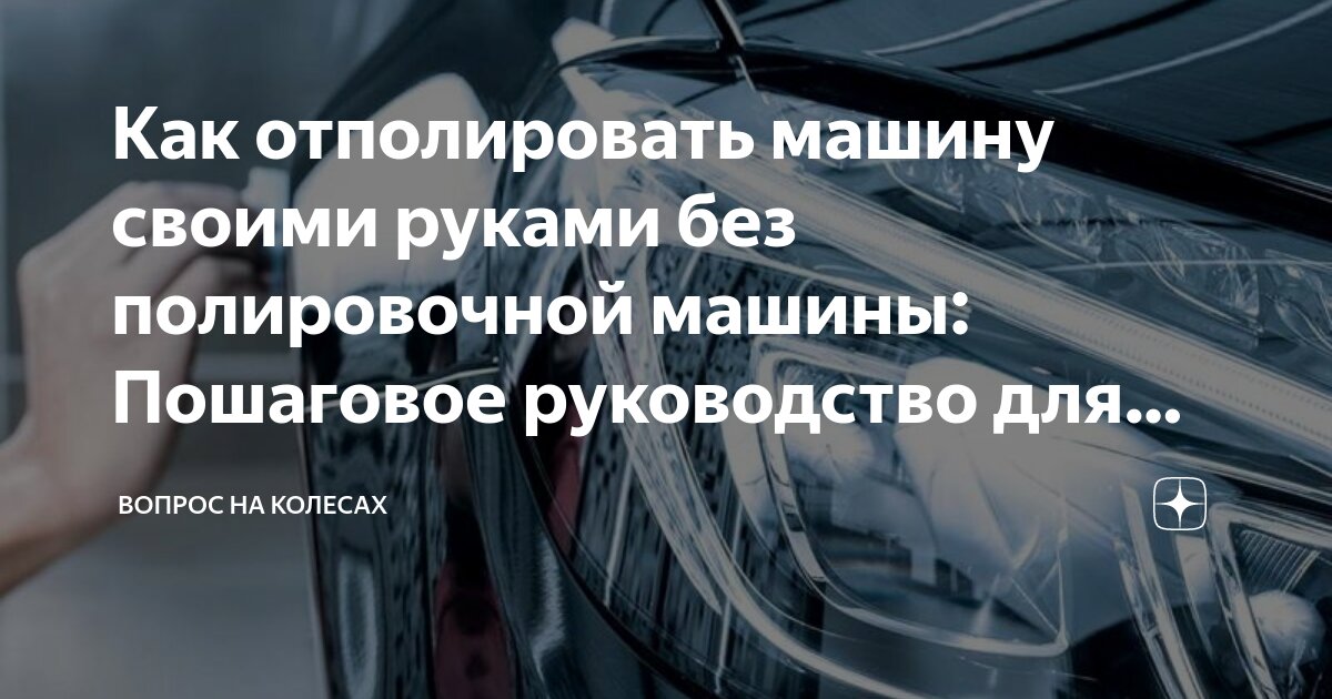 Как отполировать машину своими руками без полировочной машины ...
