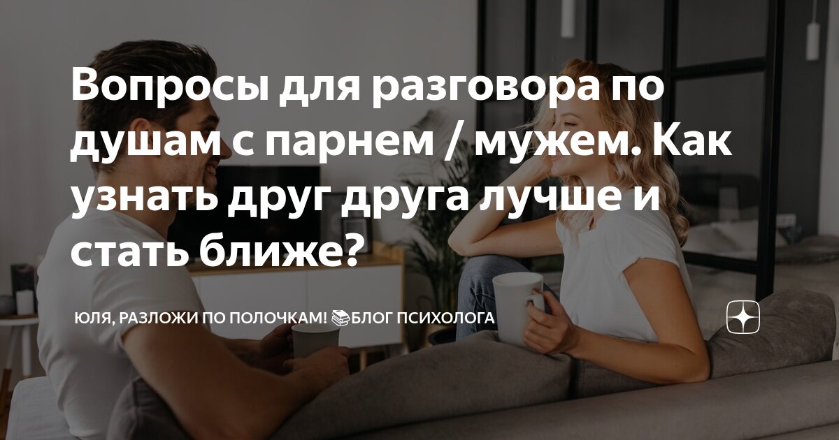 Вопросы для разговора по душам с парнем / мужем. Как узнать друг друга ...