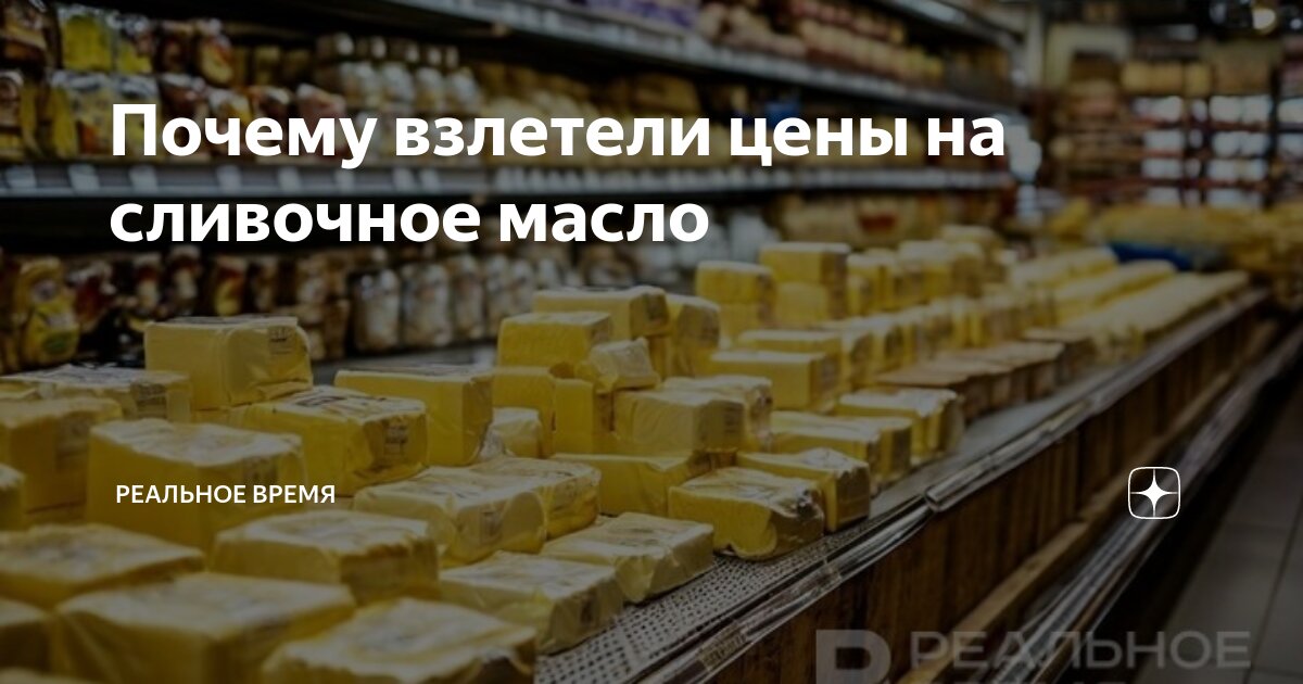 Почему взлетели цены на сливочное масло | Реальное время | Дзен