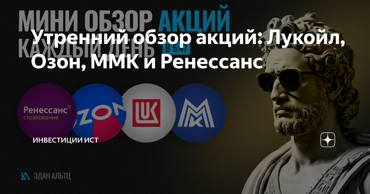 Утренний обзор акций: Лукойл, Озон, ММК и Ренессанс | Инвестиции ИСТ | Дзен