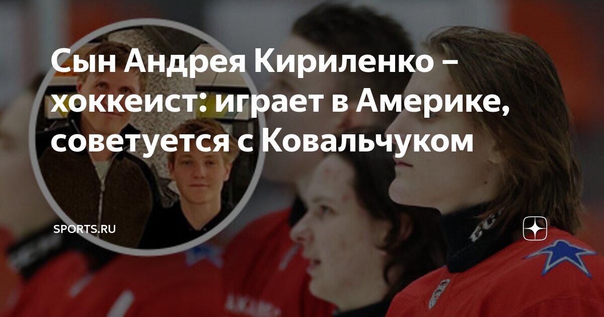 Сын Андрея Кириленко – хоккеист: играет в Америке, советуется с ...
