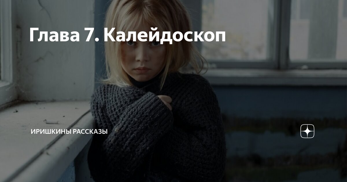 Глава 7. Калейдоскоп | Иришкины рассказы | Дзен
