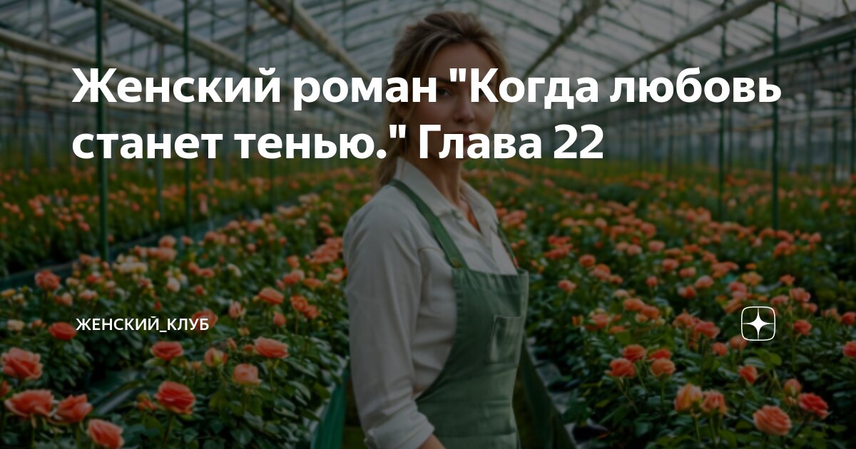 Женский роман "Когда любовь станет тенью." Глава 22 | Женский_клуб | Дзен