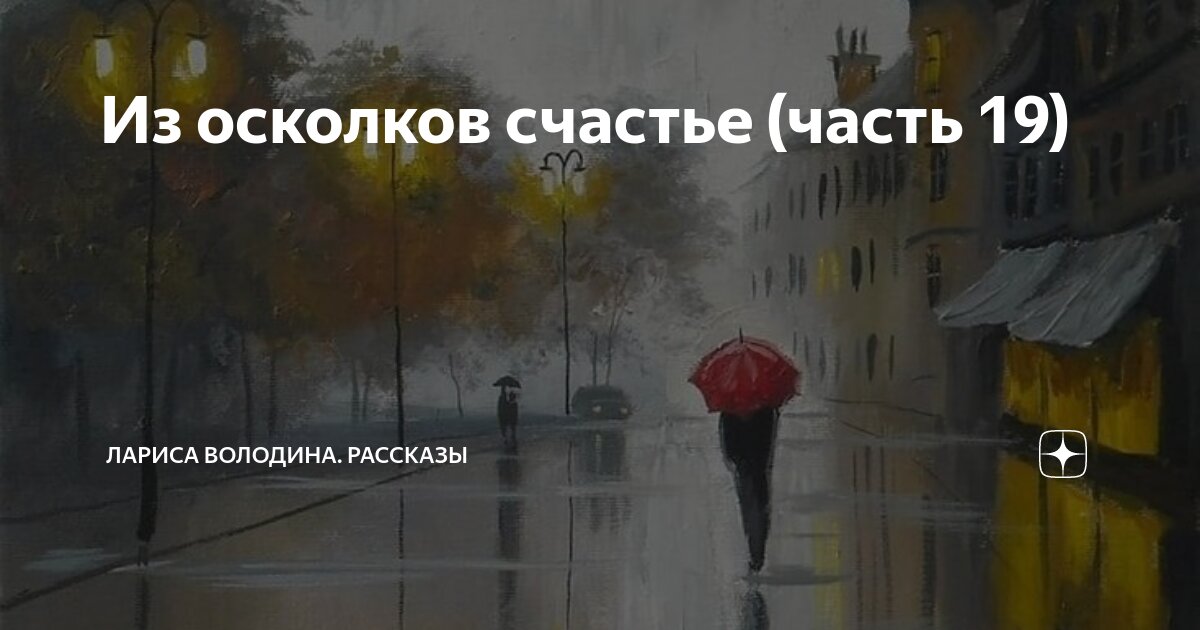 Из осколков счастье (часть 19) | Лариса Володина. Рассказы | Дзен