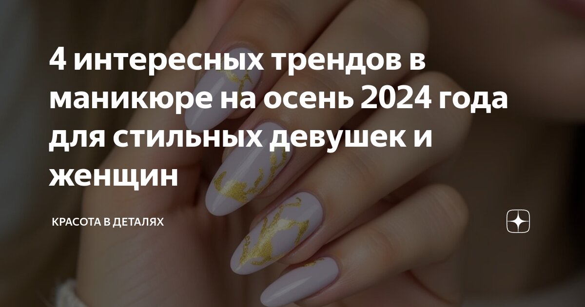 4 интересных трендов в маникюре на осень 2024 года для стильных девушек и женщин