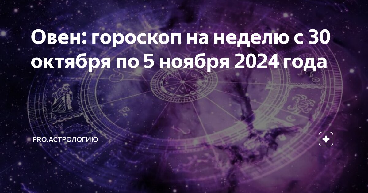 Календарь луны на 2024 год Овен: гороскоп на неделю с 30 октября по 5 ноября 2024 года PRO.Астрологию Дзен