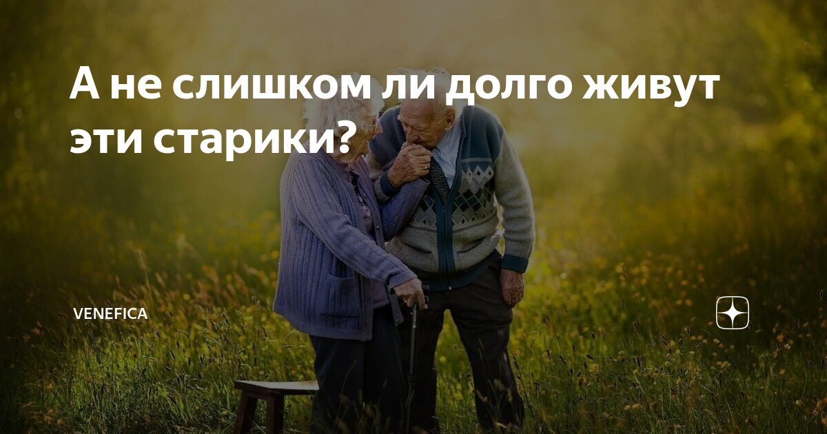 А не слишком ли долго живут эти старики? | Venefica | Дзен