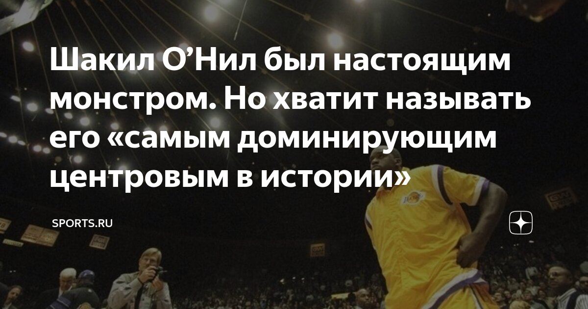 Шакил О’Нил был настоящим монстром. Но хватит называть его «самым ...