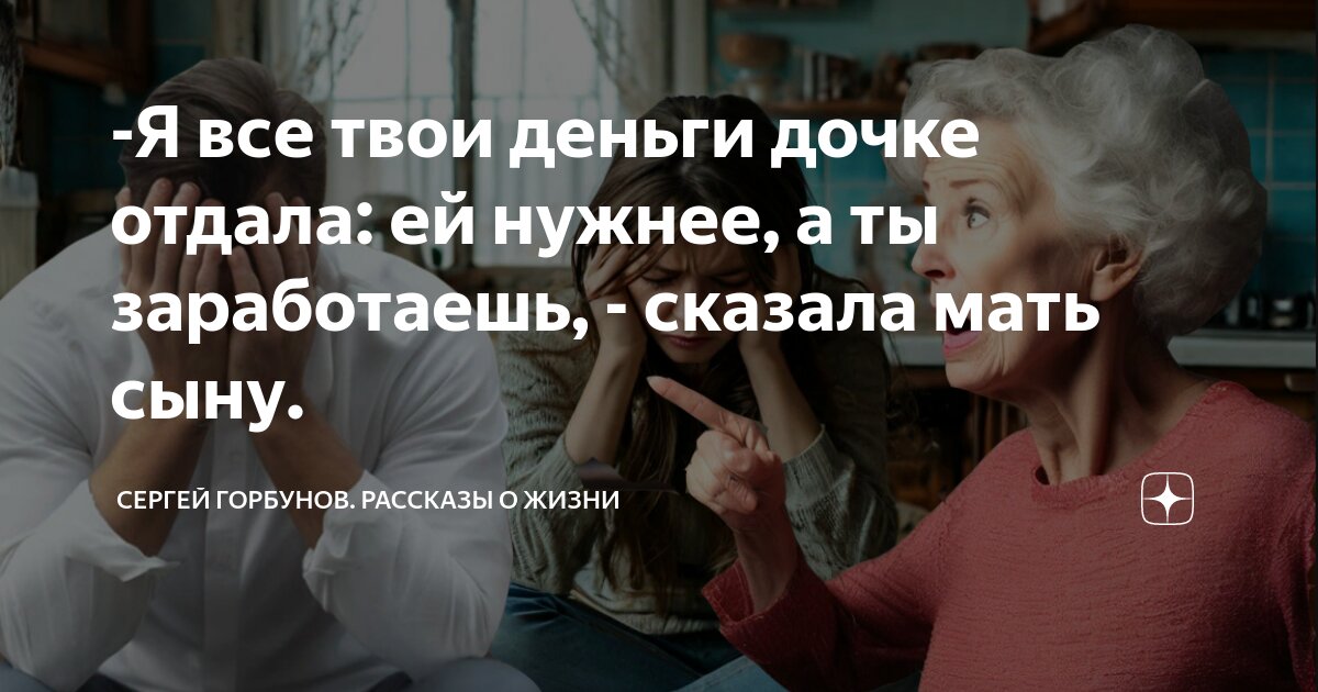 -Я все твои деньги дочке отдала: ей нужнее, а ты заработаешь, - сказала ...