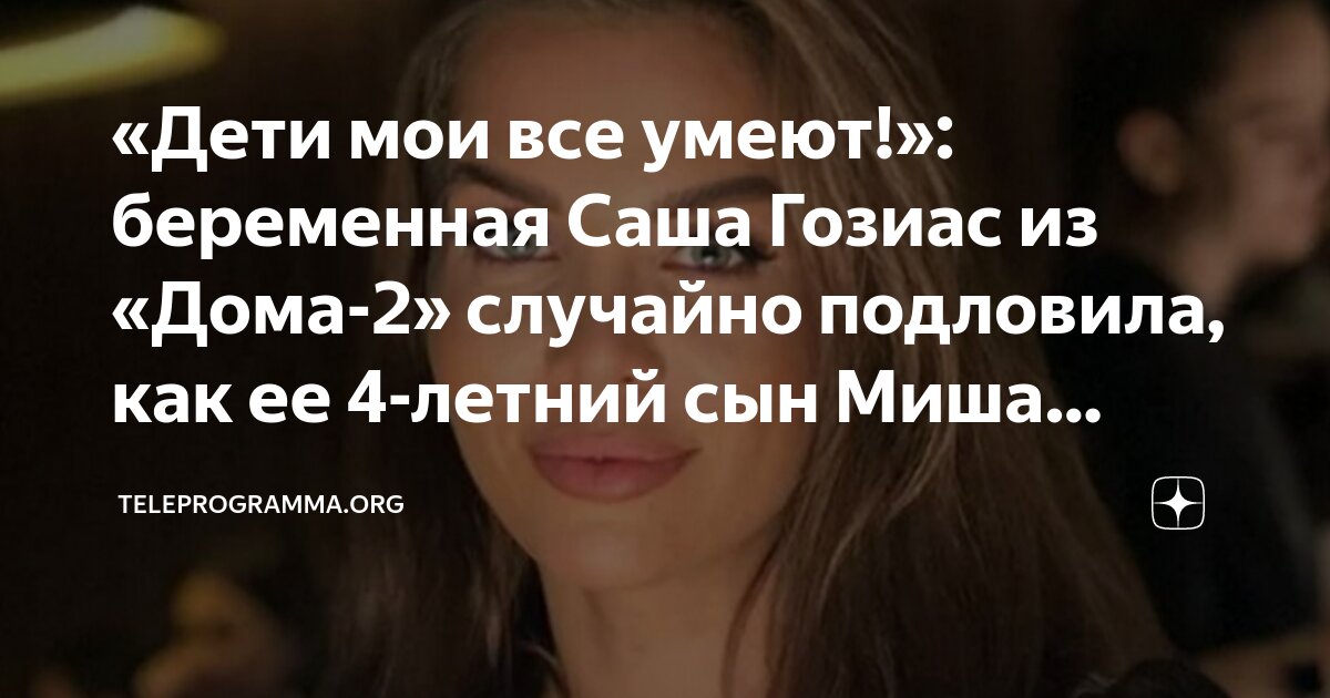 «Дети мои все умеют!»: беременная Саша Гозиас из «Дома-2» случайно ...