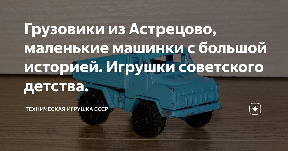 Грузовики из Астрецово, маленькие машинки с большой историей. Игрушки ...