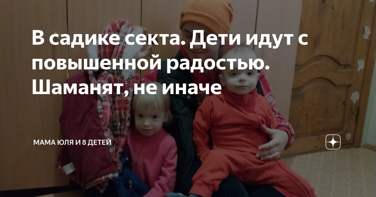 В садике секта. Дети идут с повышенной радостью. Шаманят, не иначе ...
