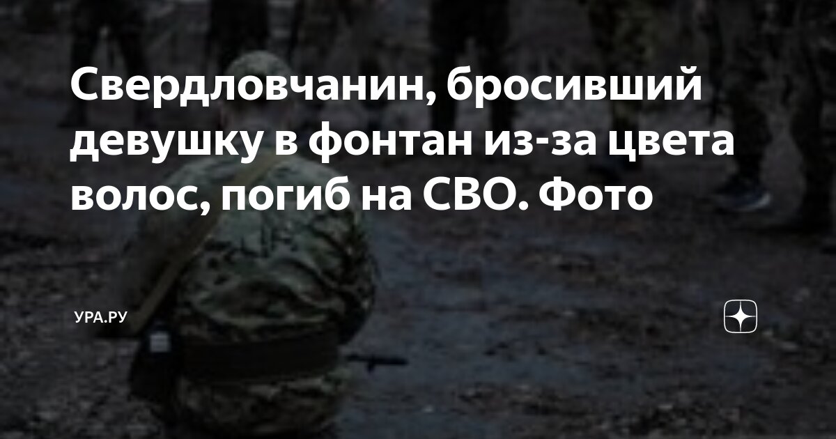 Погибшие на сво из каменска уральского фото Свердловчанин, бросивший девушку в фонтан из-за цвета волос, погиб на СВО. Фото 