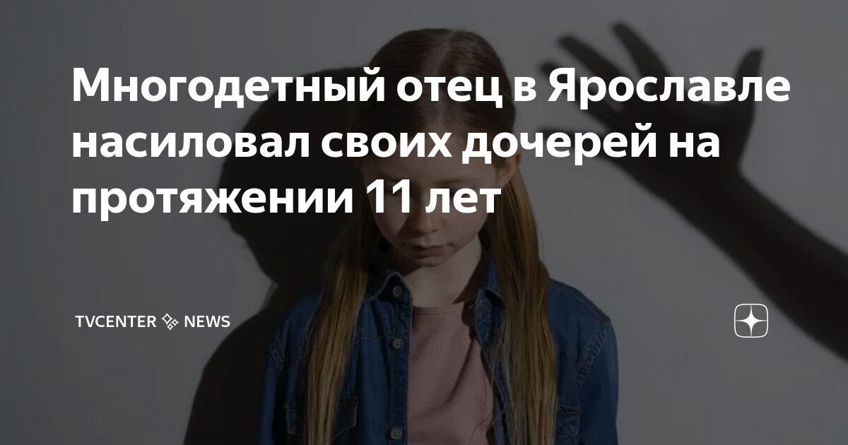 Многодетный отец в Ярославле насиловал своих дочерей на протяжении 11 ...