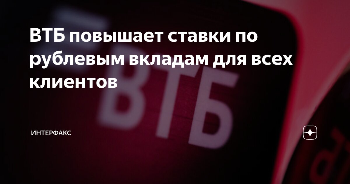 ВТБ повышает ставки по рублевым вкладам для всех клиентов | ИНТЕРФАКС ...