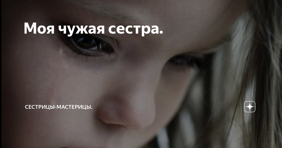 Моя чужая сестра. | Сестрицы-мастерицы. | Дзен