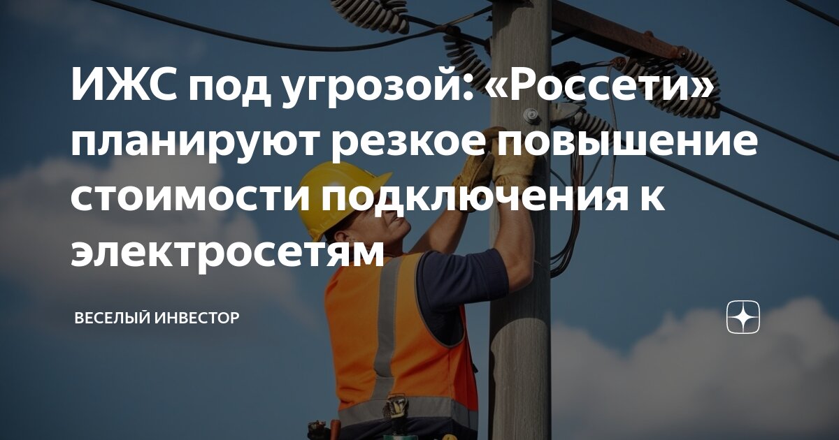 Подключение к электрическим сетям россети ИЖС под угрозой: "Россети" планируют резкое повышение стоимости подключения к эл